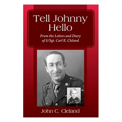 "Tell Johnny Hello: From the Letters and Diary of S/Sgt. Carl E. Cleland" - "" ("Cleland John C.