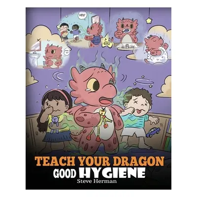 "Teach Your Dragon Good Hygiene: Help Your Dragon Start Healthy Hygiene Habits. A Cute Children 