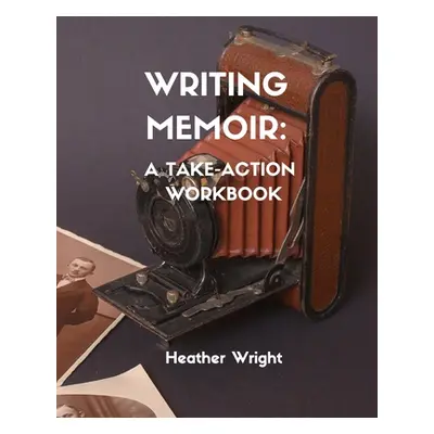 "Writing Memoir: A Take-Action Workbook" - "" ("Wright Heather Elizabeth")