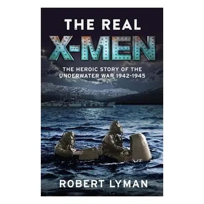 "The Real X-Men: The Heroic Story of the Underwater War 1942-1945" - "" ("Lyman Robert")