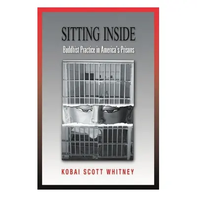 "Sitting Inside: Buddhist Practice in America's Prisons" - "" ("Whitney Scott")