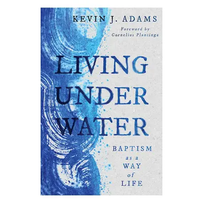 "Living Under Water: Baptism as a Way of Life" - "" ("Adams Kevin J.")