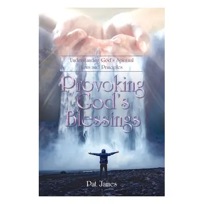 "Provoking God's Blessings: Understanding God's Spiritual Laws and Principles" - "" ("James Pat"