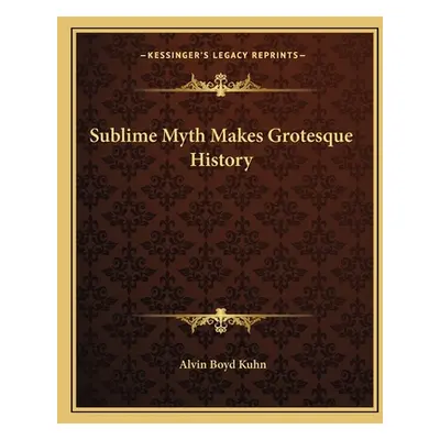 "Sublime Myth Makes Grotesque History" - "" ("Kuhn Alvin Boyd")