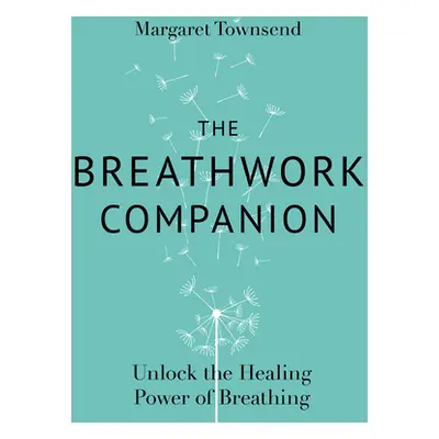 "The Breathwork Companion: Unlock the Healing Power of Breathing" - "" ("Townsend Margaret")