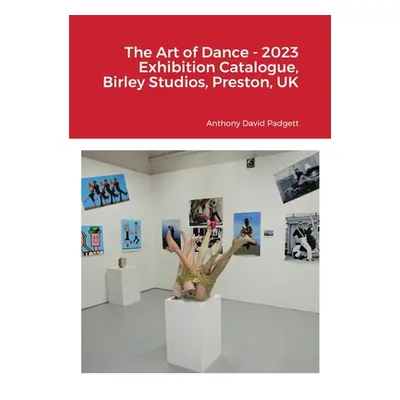 "The Art of Dance - 2023 Exhibition Catalogue, Birley Studios, Preston, UK" - "" ("Padgett Antho