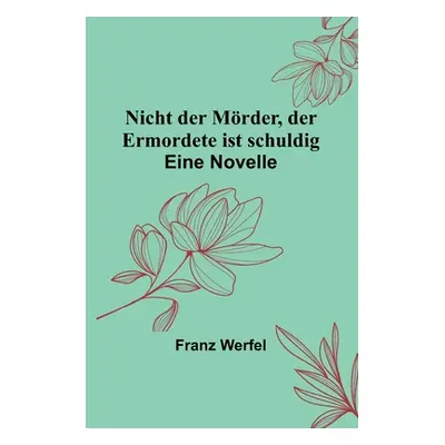 "Nicht der Mrder, der Ermordete ist schuldig: Eine Novelle" - "" ("Werfel Franz")