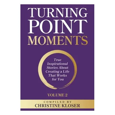 "Turning Point Moments Volume 2: True Inspirational Stories About Creating a Life That Works for