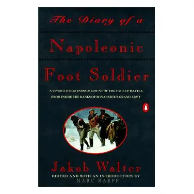 "The Diary of a Napoleonic Foot Soldier: A Unique Eyewitness Account of the Face of Battle from 