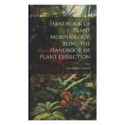 "Handbook of Plant Morphology, Being the Handbook of Plant Dissection" - "" ("Caldwell Otis Will