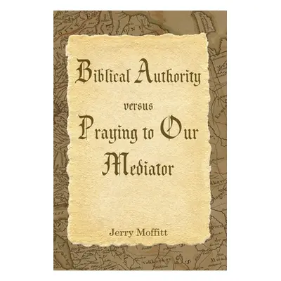 "Biblical Authority verses Praying to Our Mediator" - "" ("Moffitt Jerry")