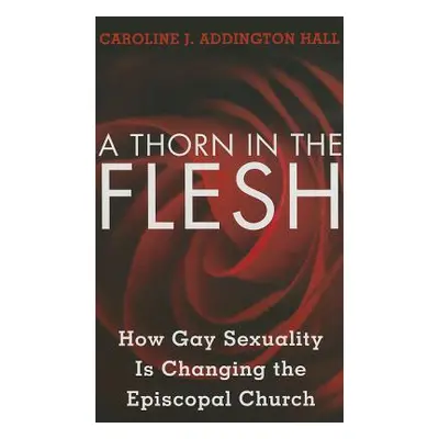 "A Thorn in the Flesh: How Gay Sexuality is Changing the Episcopal Church" - "" ("Hall Caroline 