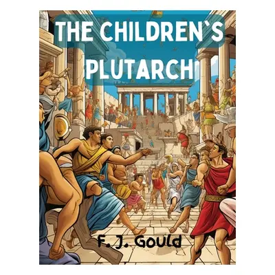 "The Children's Plutarch: Tales of the Greeks" - "" ("F J Gould")