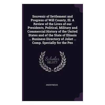 "Souvenir of Settlement and Progress of Will County, Ill. A Review of the Lives of our President