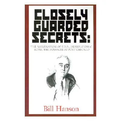 "Closely Guarded Secrets:: The Assasination of F.D.R., Japan's Atomic Bomb, the Massacre at Port