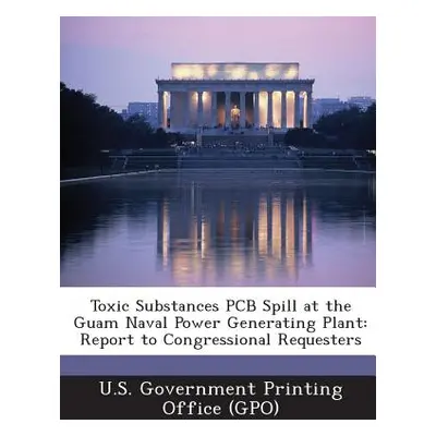 "Toxic Substances PCB Spill at the Guam Naval Power Generating Plant: Report to Congressional Re