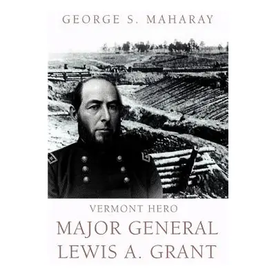 "Vermont Hero: Major General Lewis A. Grant" - "" ("Maharay George S.")