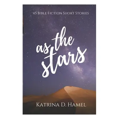 "As the Stars: 45 Bible Fiction Short Stories" - "" ("Hamel Katrina D.")