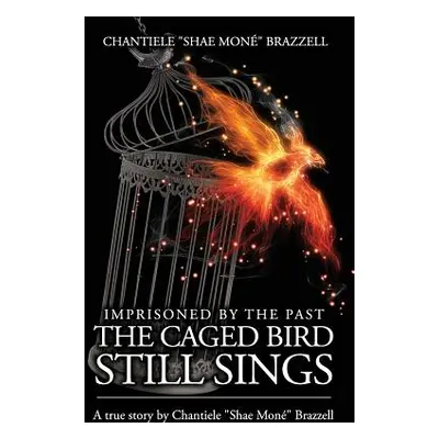 "Imprisoned By The Past...: The Caged Bird Still Sings." - "" ("Brazzell Chantiele shae Mone""")