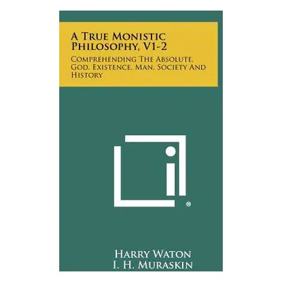 "A True Monistic Philosophy, V1-2: Comprehending the Absolute, God, Existence, Man, Society and 