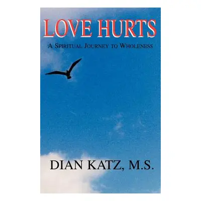 "Love Hurts: A Spiritual Journey to Wholeness" - "" ("Katz Dian")