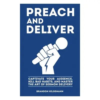 "Preach and Deliver: Captivate Your Audience, Kill Bad Habits, and Master the Art" - "" ("Hilgem