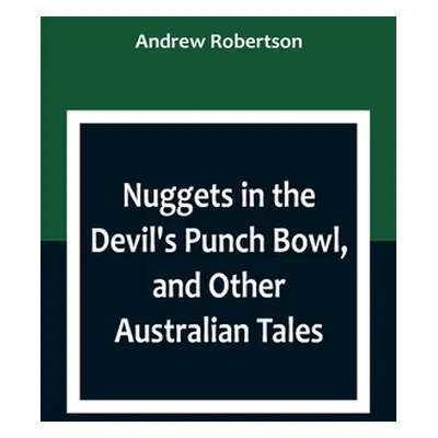 "Nuggets in the Devil's Punch Bowl, and Other Australian Tales" - "" ("Robertson Andrew")