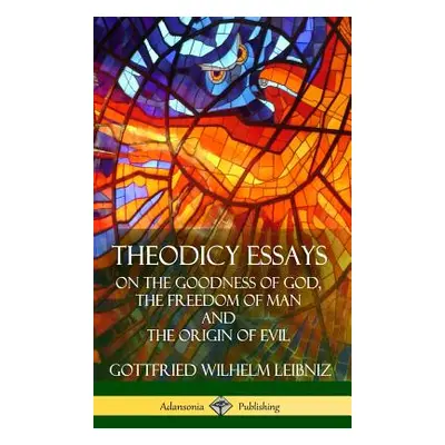 "Theodicy Essays: On the Goodness of God, the Freedom of Man and The Origin of Evil (Hardcover)"