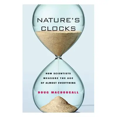 "Nature's Clocks: How Scientists Measure the Age of Almost Everything" - "" ("Macdougall Doug")