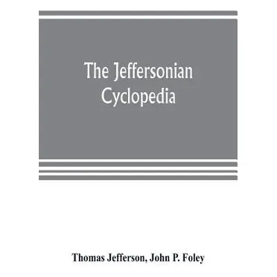 "The Jeffersonian cyclopedia: a comprehensive collection of the views of Thomas Jefferson classi