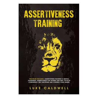 "Assertiveness Training: This Book Includes: Assertiveness Training & Mental Toughness. Assertiv