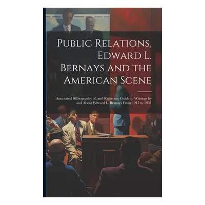 "Public Relations, Edward L. Bernays and the American Scene; Annotated Bilbiogrpahy of, and Refe