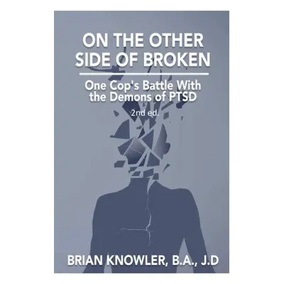 "On The Other Side of Broken - One Cop's Battle With the Demons of PTSD" - "" ("Knowler B. a. J.