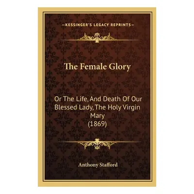 "The Female Glory: Or The Life, And Death Of Our Blessed Lady, The Holy Virgin Mary (1869)" - ""