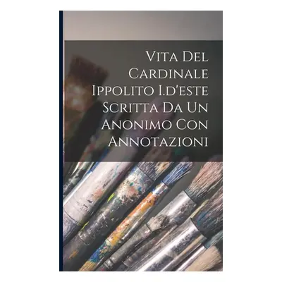 "Vita Del Cardinale Ippolito I.d'este Scritta Da Un Anonimo Con Annotazioni" - "" ("Anonymous")