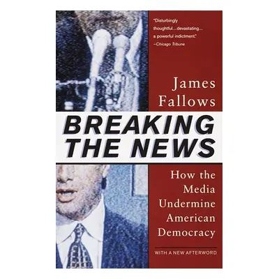 "Breaking The News: How the Media Undermine American Democracy" - "" ("Fallows James")