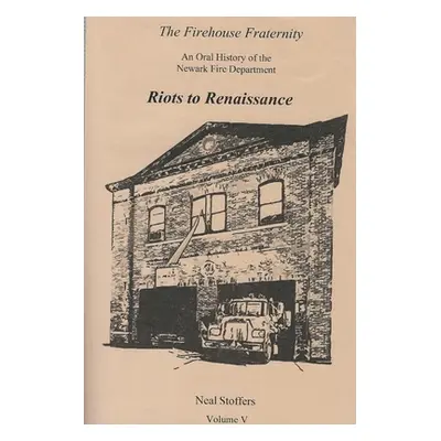 "The Firehouse Fraternity: An Oral History of the Newark Fire Department Volume V Riots to Renai