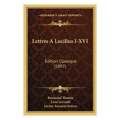 "Lettres A Lucilius I-XVI: Edition Classique (1897)" - "" ("Thamin Raymond")