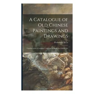 "A Catalogue of Old Chinese Paintings and Drawings: Together With a Complete Collection of Books