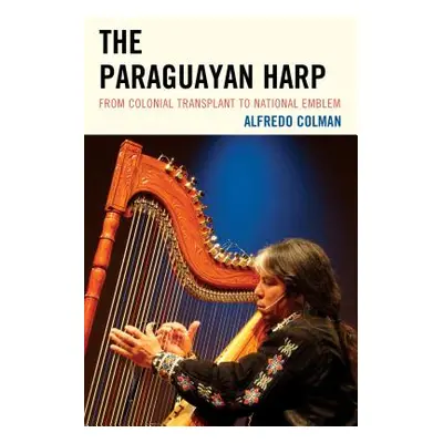 "The Paraguayan Harp: From Colonial Transplant to National Emblem" - "" ("Colman Alfredo")