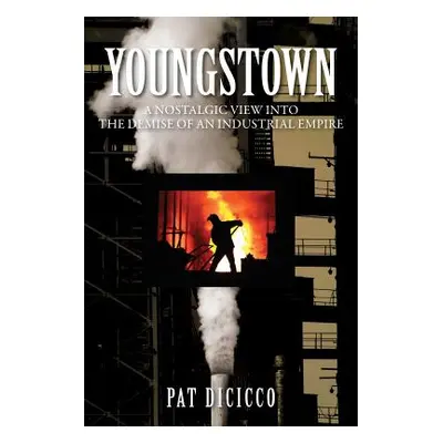 "Youngstown: A Nostalgic View into the Demise of an Industrial Empire" - "" ("Dicicco Patrick")