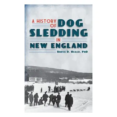 "A History of Dog Sledding in New England" - "" ("Heald Bruce D.")