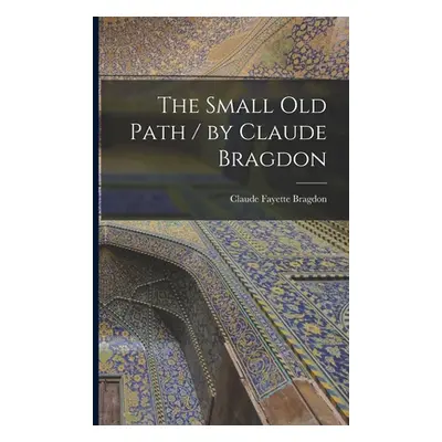 "The Small Old Path / by Claude Bragdon" - "" ("Bragdon Claude Fayette 1866-1946")