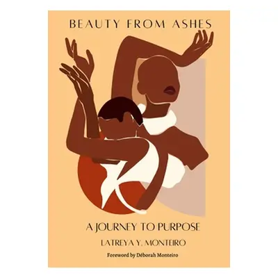 "Beauty From Ashes: A Journey To Purpose" - "" ("Monteiro Latreya Y.")