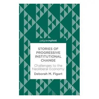 "Stories of Progressive Institutional Change: Challenges to the Neoliberal Economy" - "" ("Figar