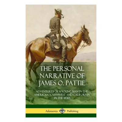 "The Personal Narrative of James O. Pattie: Adventures of a Young Man in the American Southwest 