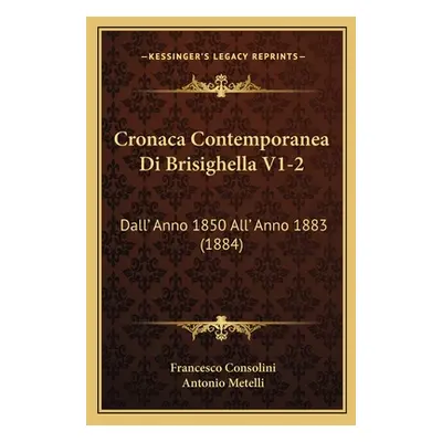 "Cronaca Contemporanea Di Brisighella V1-2: Dall' Anno 1850 All' Anno 1883 (1884)" - "" ("Consol