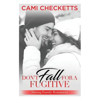 "Don't Fall for a Fugitive: Strong Family Romances" - "" ("Checketts Cami")