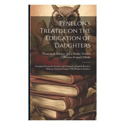 "Fnelon's Treatise on the Education of Daughters: Translated From the French, and Adapted to Eng