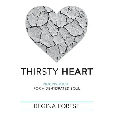 "Thirsty Heart: Nourishment for a Dehydrated Soul" - "" ("Forest Regina")